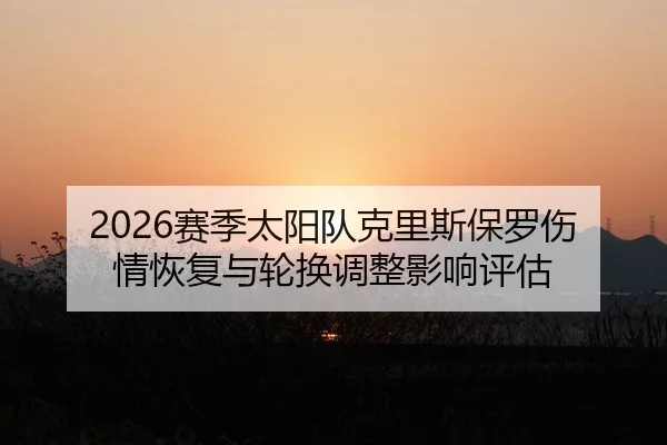 2026赛季太阳队克里斯保罗伤情恢复与轮换调整影响评估